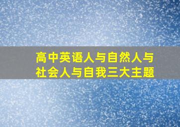 高中英语人与自然人与社会人与自我三大主题