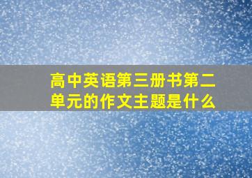 高中英语第三册书第二单元的作文主题是什么