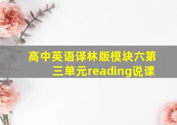 高中英语译林版模块六第三单元reading说课