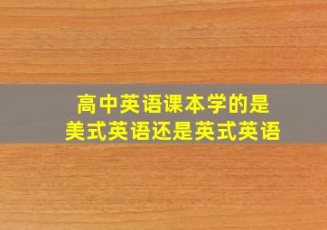 高中英语课本学的是美式英语还是英式英语