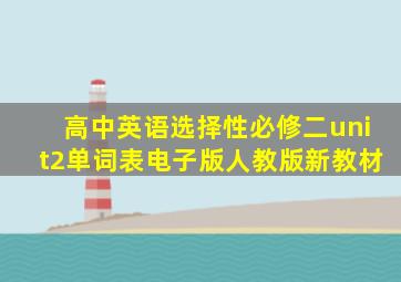 高中英语选择性必修二unit2单词表电子版人教版新教材