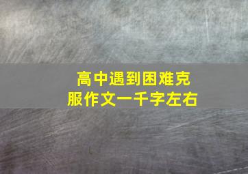 高中遇到困难克服作文一千字左右