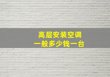 高层安装空调一般多少钱一台