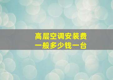 高层空调安装费一般多少钱一台