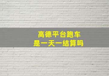 高德平台跑车是一天一结算吗