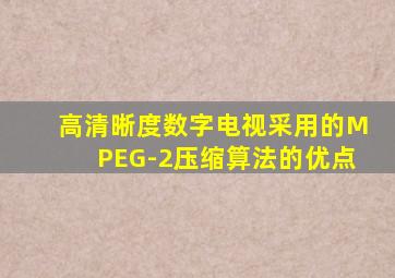 高清晰度数字电视采用的MPEG-2压缩算法的优点