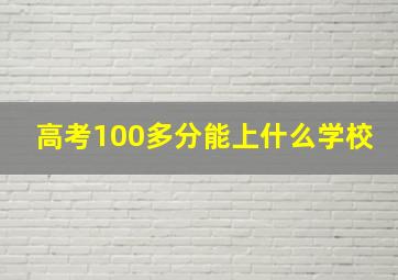 高考100多分能上什么学校