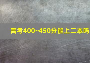 高考400~450分能上二本吗