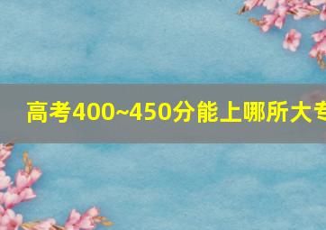 高考400~450分能上哪所大专