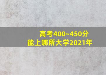 高考400~450分能上哪所大学2021年