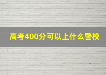 高考400分可以上什么警校