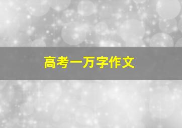 高考一万字作文