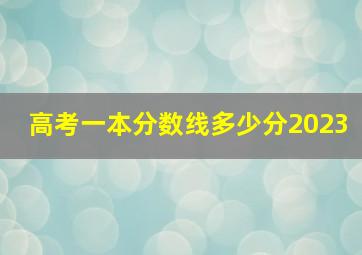 高考一本分数线多少分2023