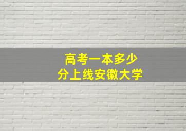 高考一本多少分上线安徽大学