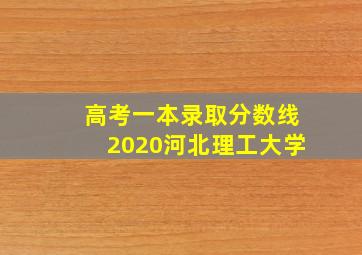 高考一本录取分数线2020河北理工大学