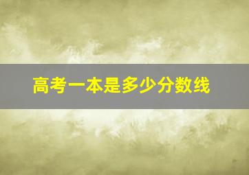 高考一本是多少分数线