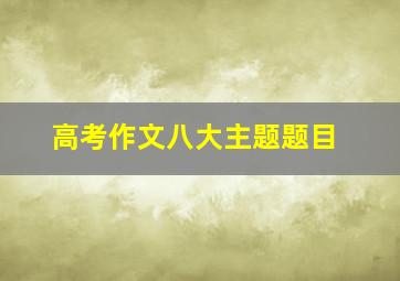 高考作文八大主题题目