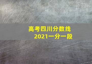 高考四川分数线2021一分一段