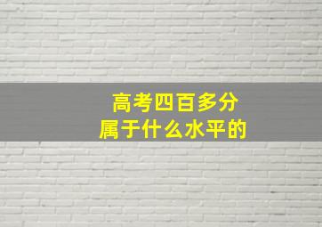 高考四百多分属于什么水平的