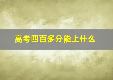 高考四百多分能上什么