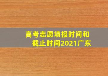 高考志愿填报时间和截止时间2021广东