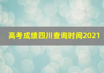 高考成绩四川查询时间2021