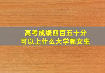 高考成绩四百五十分可以上什么大学呢女生