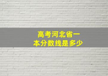 高考河北省一本分数线是多少