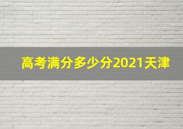 高考满分多少分2021天津