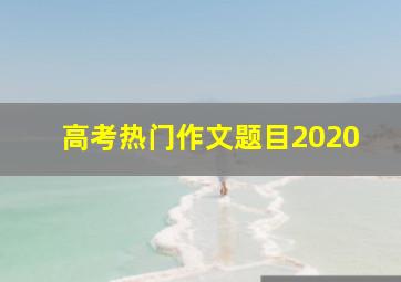 高考热门作文题目2020