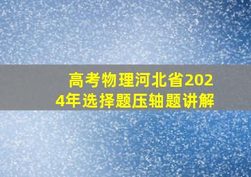 高考物理河北省2024年选择题压轴题讲解