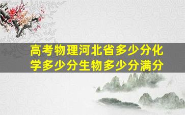 高考物理河北省多少分化学多少分生物多少分满分