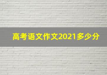 高考语文作文2021多少分