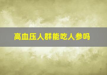 高血压人群能吃人参吗