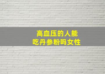 高血压的人能吃丹参粉吗女性