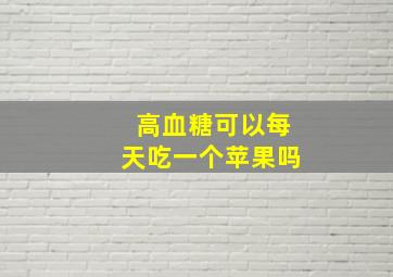 高血糖可以每天吃一个苹果吗