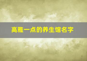 高雅一点的养生馆名字