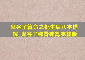 鬼谷子算命之批生辰八字详解_鬼谷子称骨神算完整版