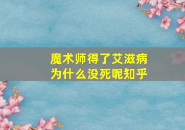 魔术师得了艾滋病为什么没死呢知乎