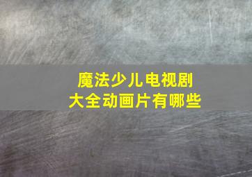 魔法少儿电视剧大全动画片有哪些