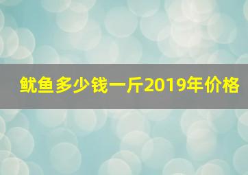 鱿鱼多少钱一斤2019年价格