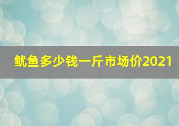 鱿鱼多少钱一斤市场价2021