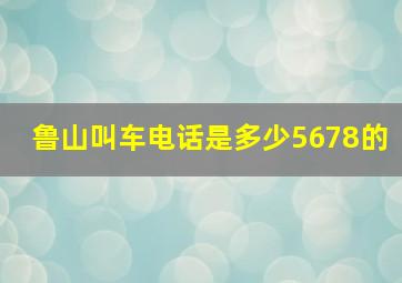 鲁山叫车电话是多少5678的