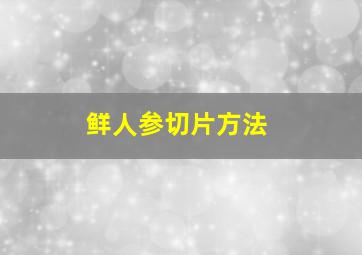 鲜人参切片方法