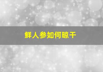 鲜人参如何晾干