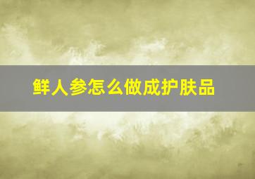 鲜人参怎么做成护肤品