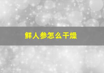 鲜人参怎么干燥