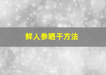 鲜人参晒干方法