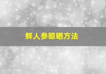 鲜人参晾晒方法