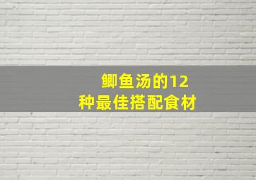 鲫鱼汤的12种最佳搭配食材